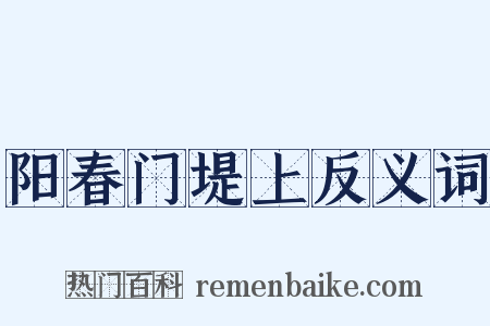 阳春门堤上反义词是什么意思的图片